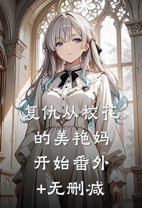 复仇从校花的美艳妈开始番外+无删减