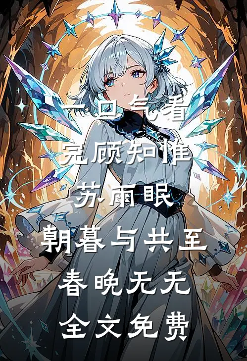 一口气看完顾知惟苏雨眠:朝暮与共至春晚无无全文免费