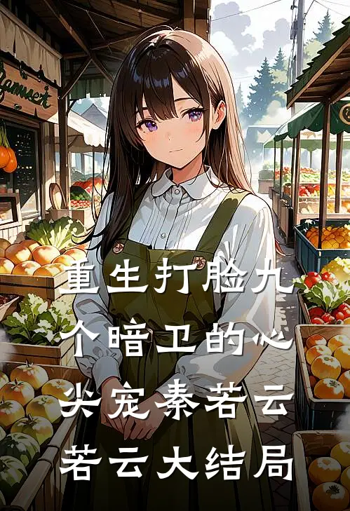 重生打脸九个暗卫的心尖宠秦若云若云大结局