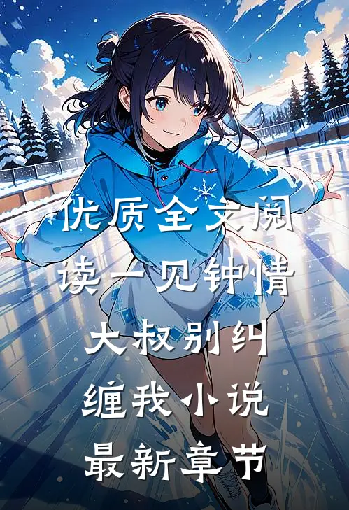 优质全文阅读一见钟情大叔别纠缠我小说最新章节