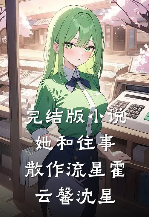 完结版小说她和往事，散作流星霍云馨沈星