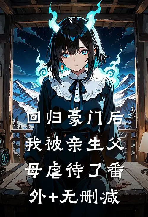 回归豪门后，我被亲生父母虐待了番外+无删减
