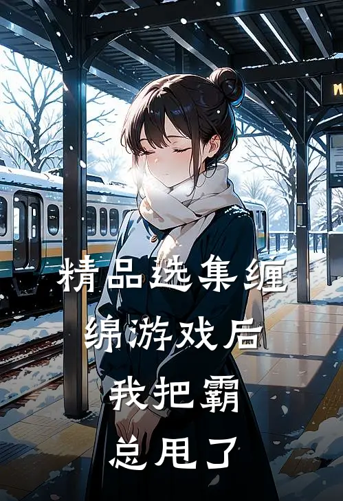 精品选集缠绵游戏后，我把霸总甩了