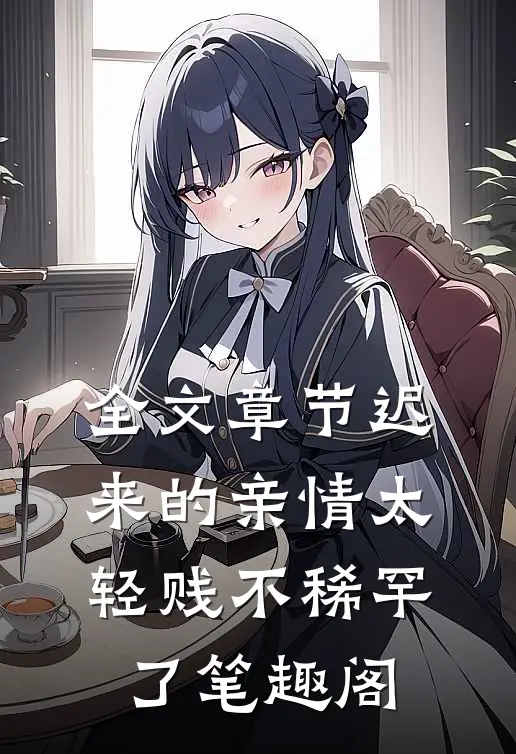 全文章节迟来的亲情太轻贱不稀罕了笔趣阁