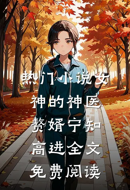 热门小说女神的神医赘婿宁知高进全文免费阅读