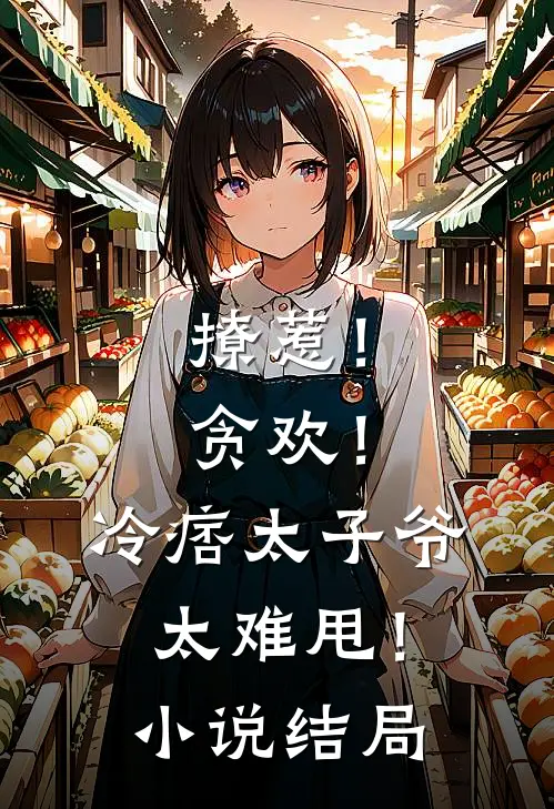 撩惹！贪欢！冷痞太子爷太难甩！小说结局