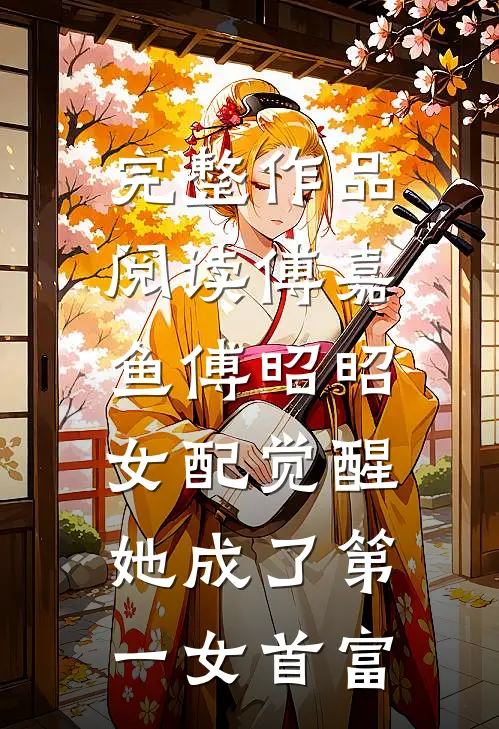 完整作品阅读傅嘉鱼傅昭昭(女配觉醒:她成了第一女首富)