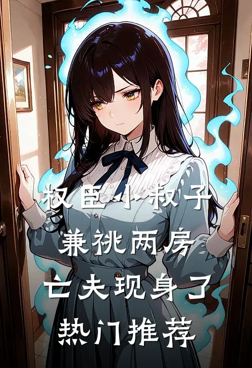 权臣小叔子兼祧两房，亡夫现身了热门推荐