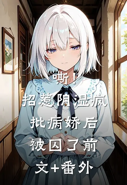 嘶！招惹阴湿疯批病娇后，被囚了前文+番外