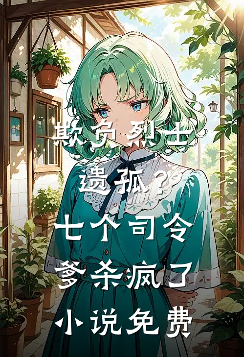 欺负烈士遗孤？七个司令爹杀疯了小说免费