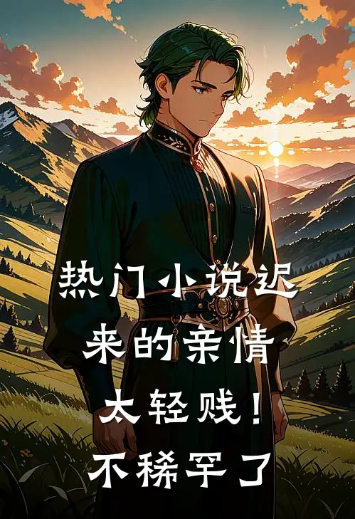 热门小说迟来的亲情太轻贱！不稀罕了