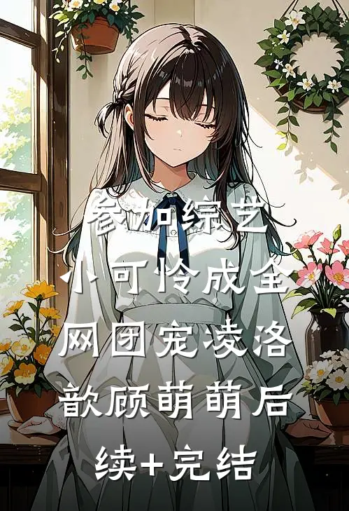 参加综艺：小可怜成全网团宠凌洛歆顾萌萌后续+完结