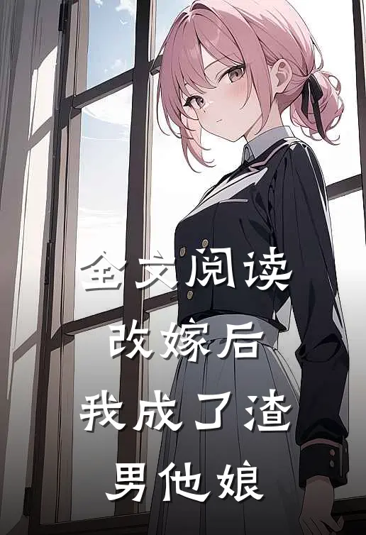全文阅读改嫁后，我成了渣男他娘