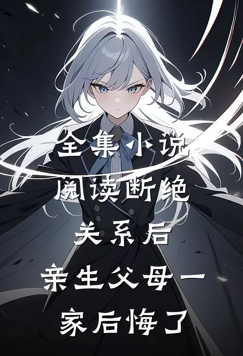 全集小说阅读断绝关系后，亲生父母一家后悔了