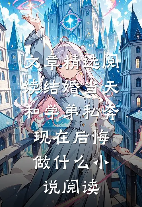 文章精选阅读结婚当天和学弟私奔,现在后悔做什么小说阅读