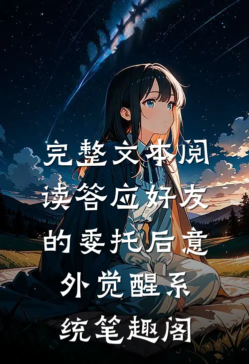 完整文本阅读答应好友的委托后意外觉醒系统笔趣阁