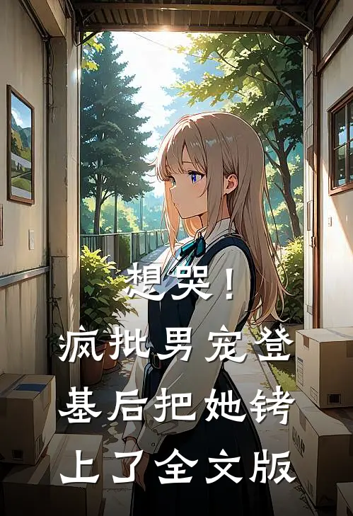 想哭！疯批男宠登基后把她铐上了全文版