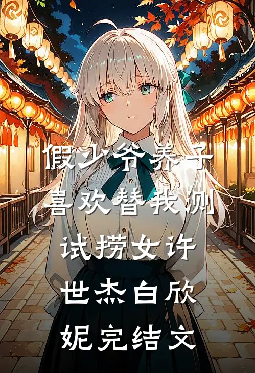 假少爷养子喜欢替我测试捞女许世杰白欣妮完结文