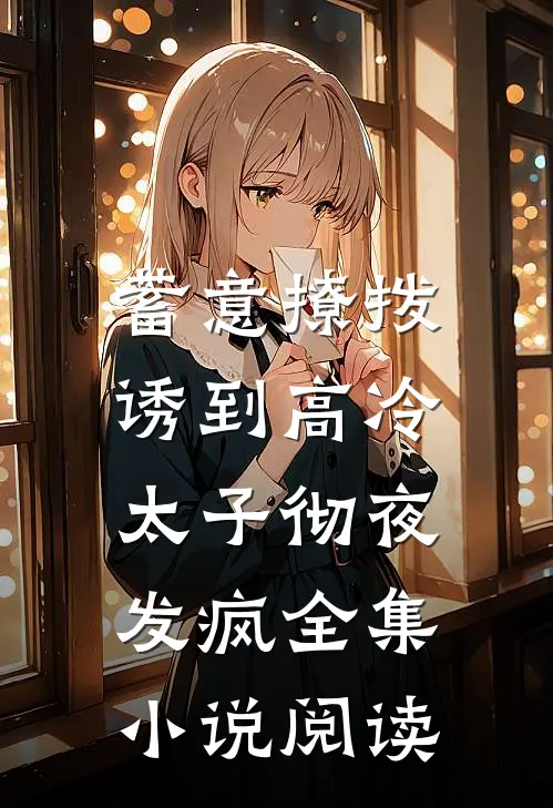 蓄意撩拨，诱到高冷太子彻夜发疯全集小说阅读