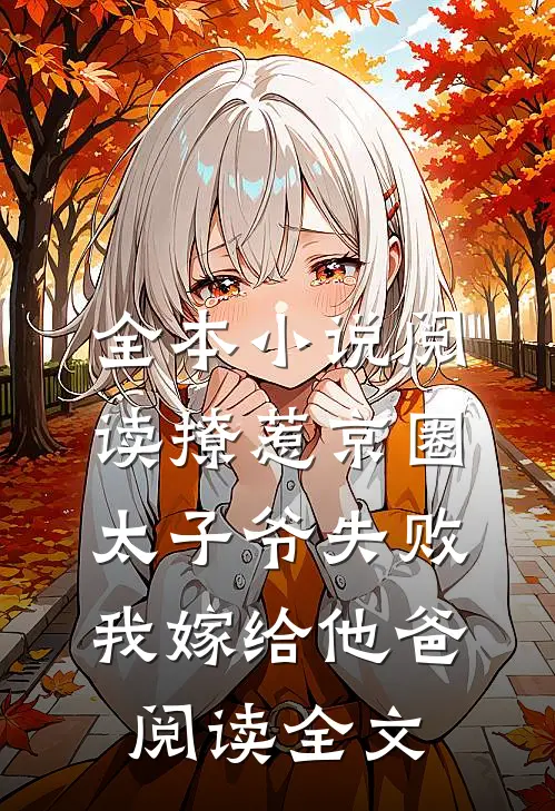 全本小说阅读撩惹京圈太子爷失败,我嫁给他爸阅读全文
