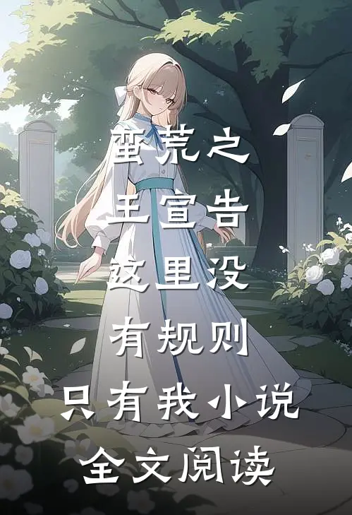 蛮荒之王宣告：这里没有规则，只有我小说全文阅读