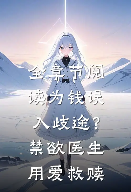 全章节阅读为钱误入歧途？禁欲医生用爱救赎