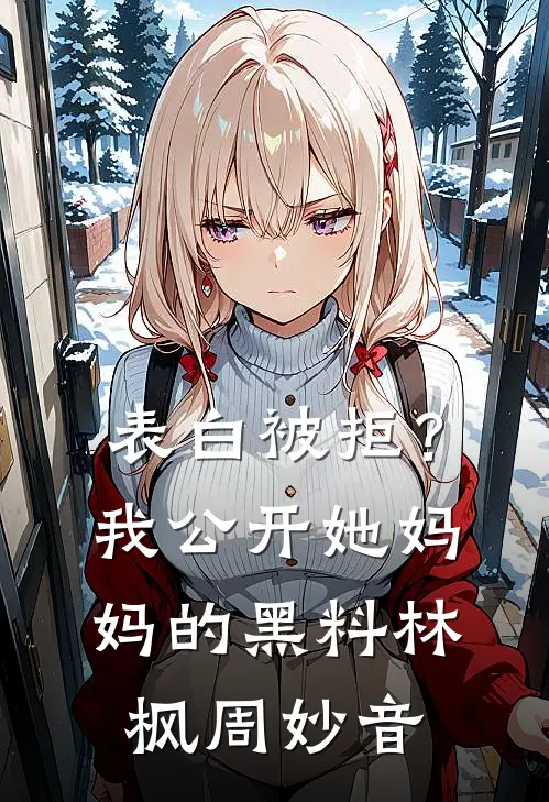 表白被拒？我公开她妈妈的黑料林枫周妙音
