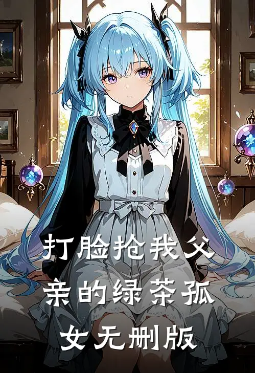 打脸抢我父亲的绿茶孤女无删版