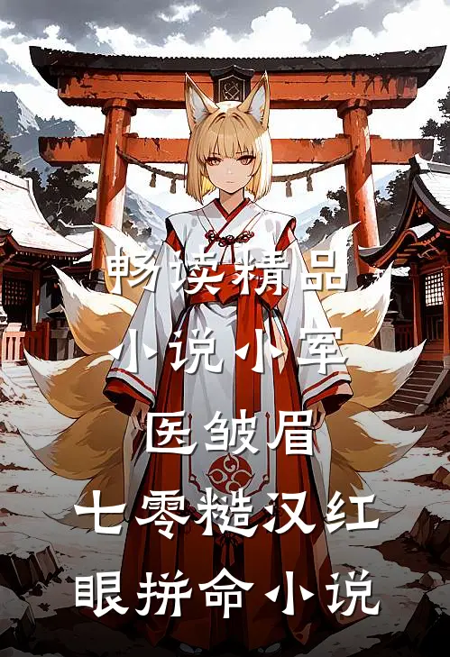 畅读精品小说小军医皱眉,七零糙汉红眼拼命小说