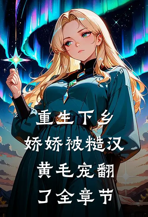 重生下乡，娇娇被糙汉黄毛宠翻了全章节