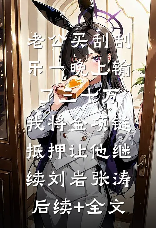 老公买刮刮乐一晚上输了三十万，我将金项链抵押让他继续刘岩张涛后续+全文