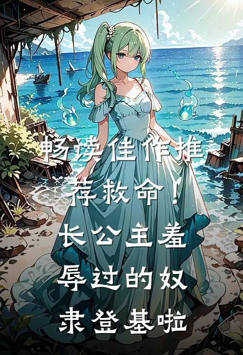 畅读佳作推荐救命！长公主羞辱过的奴隶登基啦