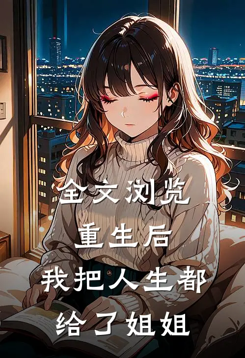 全文浏览重生后，我把人生都给了姐姐