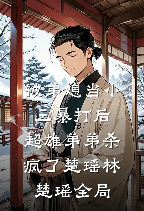 被弟媳当小三暴打后，超雄弟弟杀疯了楚瑶林楚瑶全局