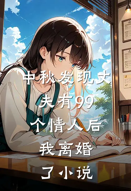中秋发现丈夫有99个情人后，我离婚了小说
