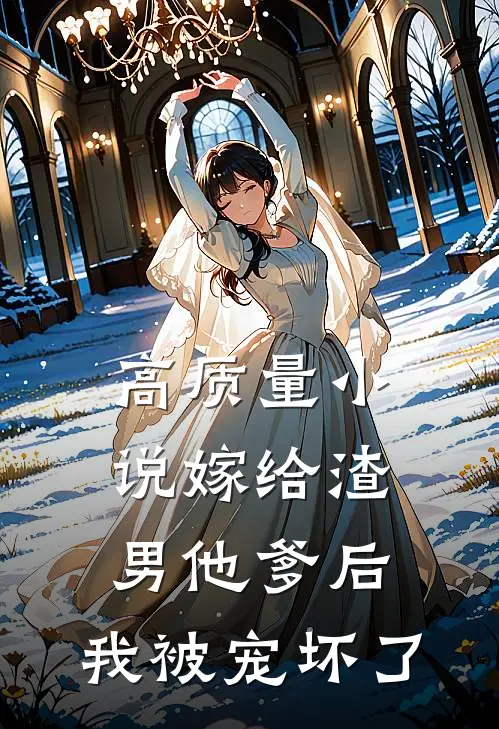 高质量小说嫁给渣男他爹后，我被宠坏了