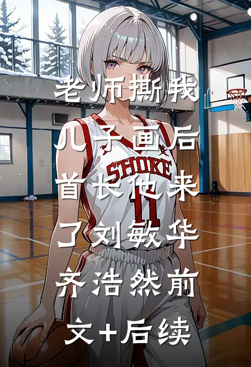老师撕我儿子画后，首长他来了刘敏华齐浩然前文+后续