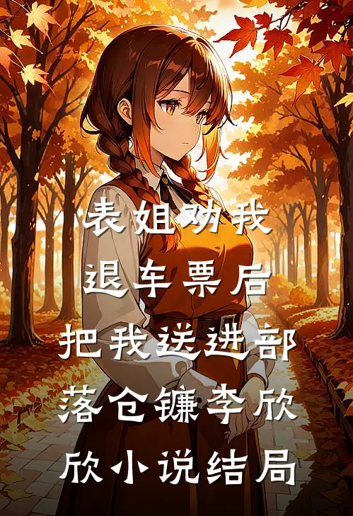 表姐劝我退车票后，把我送进部落仓镰李欣欣小说结局