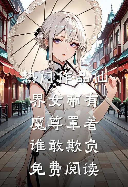 热门作品仙界女帝有魔尊罩着谁敢欺负免费阅读
