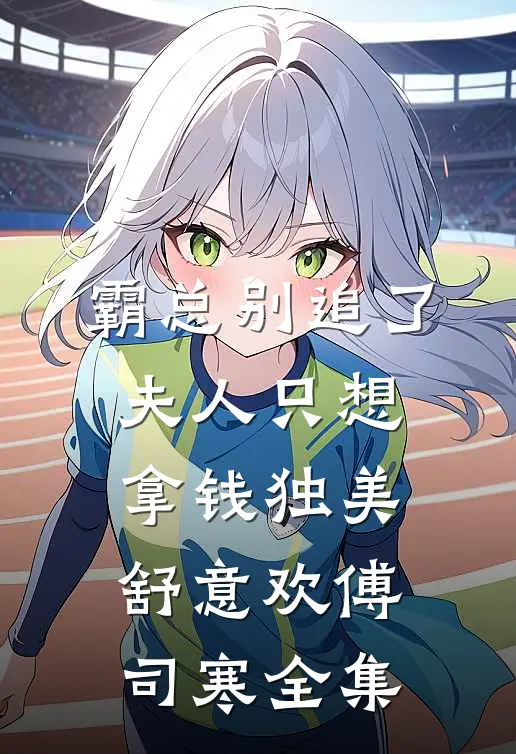 霸总别追了，夫人只想拿钱独美舒意欢傅司寒 全集