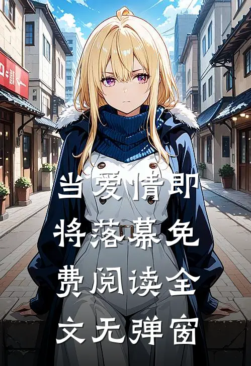 当爱情即将落幕免费阅读全文无弹窗