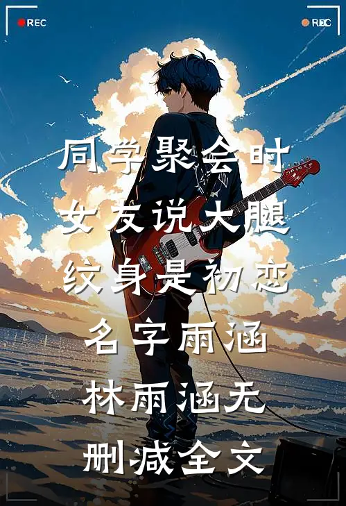同学聚会时，女友说大腿纹身是初恋名字雨涵林雨涵无删减全文