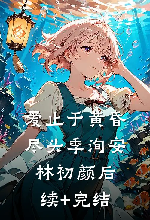 爱止于黄昏尽头季洵安林初颜后续+完结