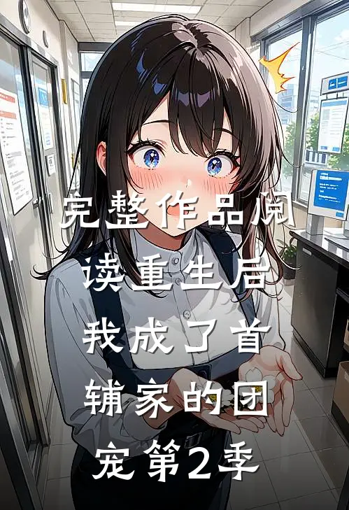 完整作品阅读重生后,我成了首辅家的团宠第2季