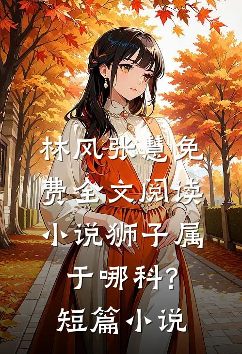 林风张慧免费全文阅读小说狮子属于哪科?短篇小说