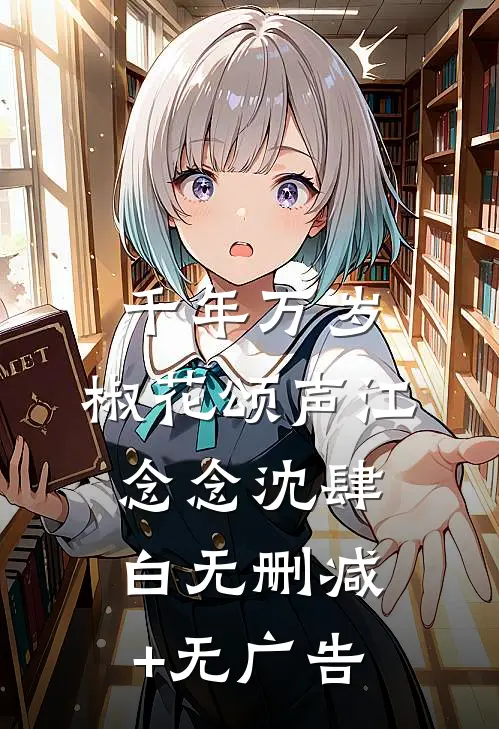 千年万岁，椒花颂声江念念沈肆白无删减+无广告