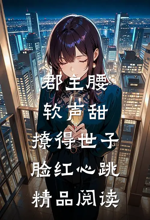 郡主腰软声甜，撩得世子脸红心跳精品阅读