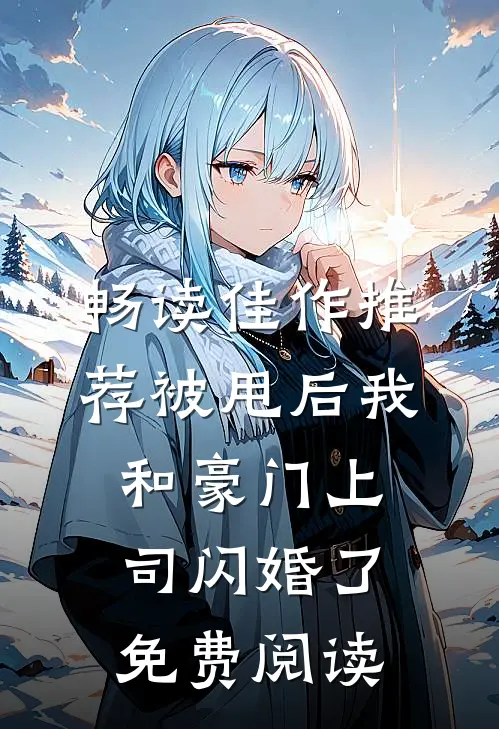 畅读佳作推荐被甩后我和豪门上司闪婚了免费阅读