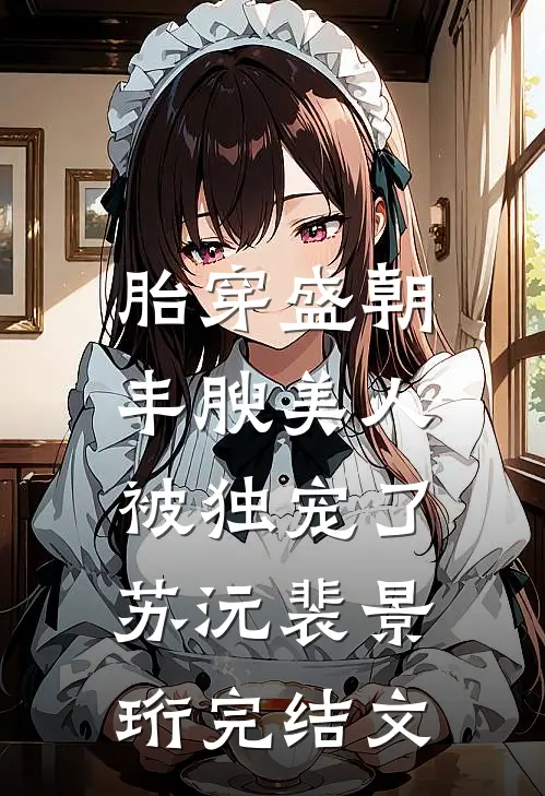 胎穿盛朝，丰腴美人被独宠了苏沅裴景珩完结文