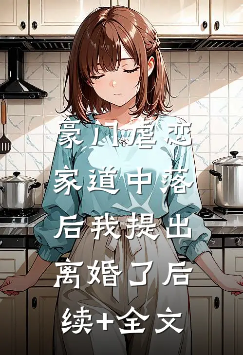 豪门虐恋：家道中落后我提出离婚了后续+全文